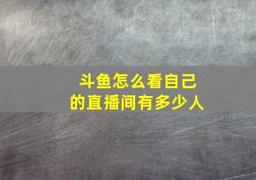 斗鱼怎么看自己的直播间有多少人