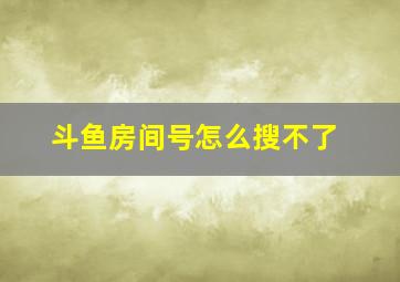 斗鱼房间号怎么搜不了