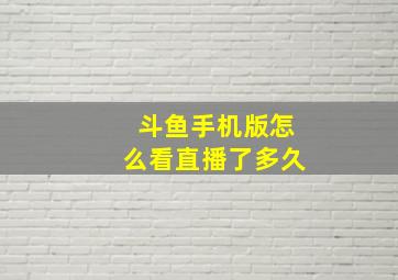 斗鱼手机版怎么看直播了多久