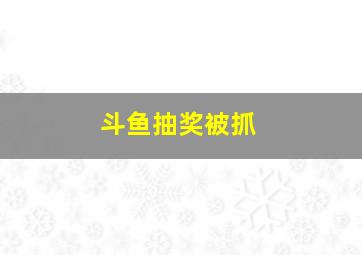 斗鱼抽奖被抓