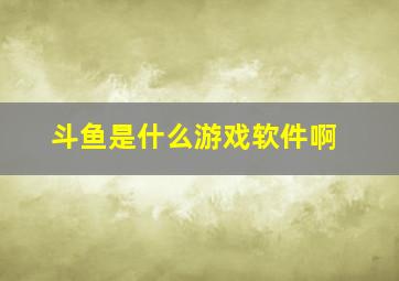 斗鱼是什么游戏软件啊