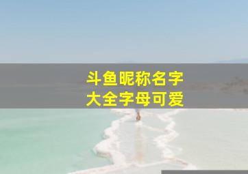 斗鱼昵称名字大全字母可爱