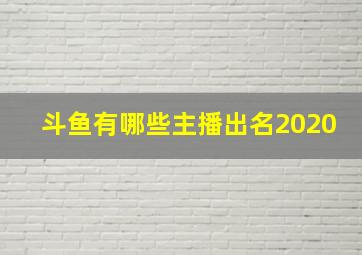 斗鱼有哪些主播出名2020