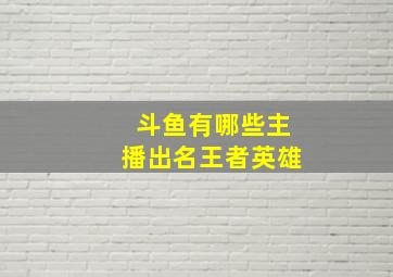 斗鱼有哪些主播出名王者英雄