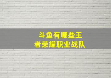 斗鱼有哪些王者荣耀职业战队