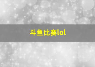 斗鱼比赛lol