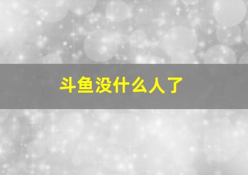 斗鱼没什么人了