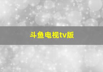 斗鱼电视tv版