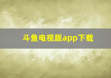 斗鱼电视版app下载