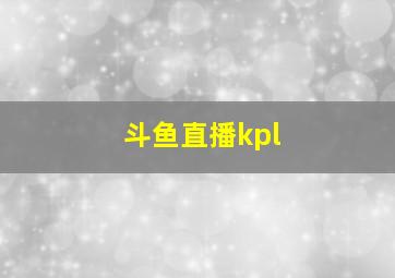 斗鱼直播kpl