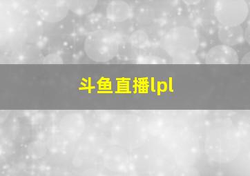 斗鱼直播lpl