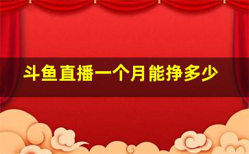 斗鱼直播一个月能挣多少