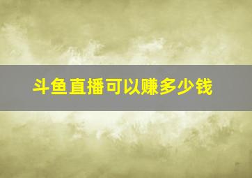 斗鱼直播可以赚多少钱