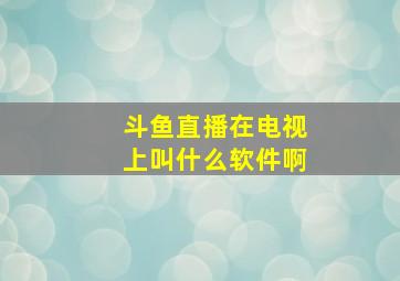 斗鱼直播在电视上叫什么软件啊