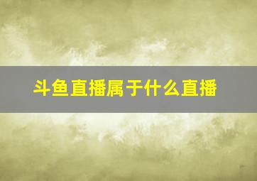 斗鱼直播属于什么直播