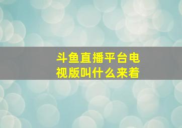 斗鱼直播平台电视版叫什么来着