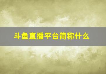 斗鱼直播平台简称什么