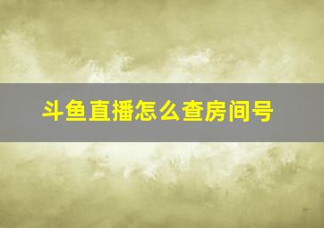 斗鱼直播怎么查房间号