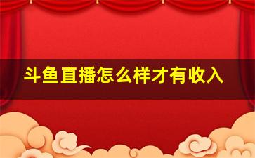 斗鱼直播怎么样才有收入