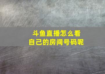 斗鱼直播怎么看自己的房间号码呢