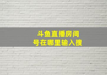 斗鱼直播房间号在哪里输入搜