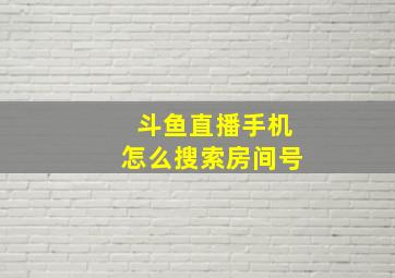 斗鱼直播手机怎么搜索房间号