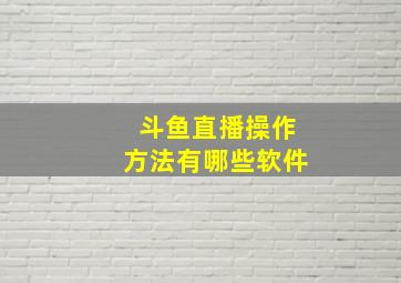 斗鱼直播操作方法有哪些软件