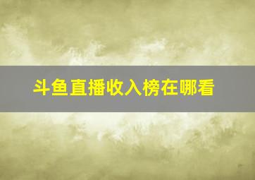 斗鱼直播收入榜在哪看