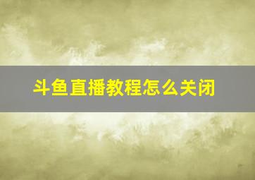 斗鱼直播教程怎么关闭