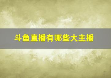 斗鱼直播有哪些大主播