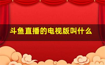 斗鱼直播的电视版叫什么