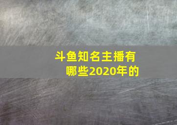 斗鱼知名主播有哪些2020年的