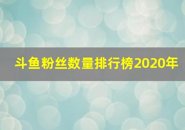 斗鱼粉丝数量排行榜2020年