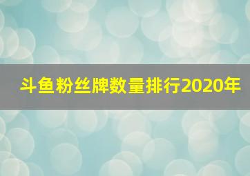 斗鱼粉丝牌数量排行2020年