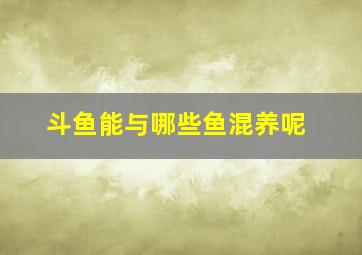 斗鱼能与哪些鱼混养呢