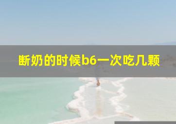 断奶的时候b6一次吃几颗