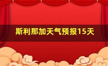 斯利那加天气预报15天