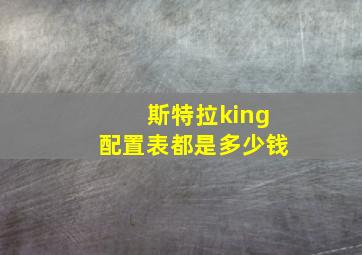 斯特拉king配置表都是多少钱