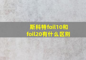 斯科特foil10和foil20有什么区别