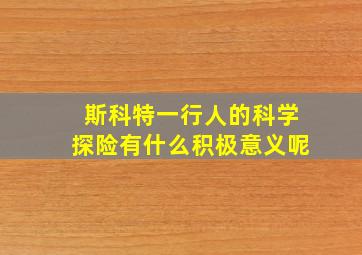 斯科特一行人的科学探险有什么积极意义呢