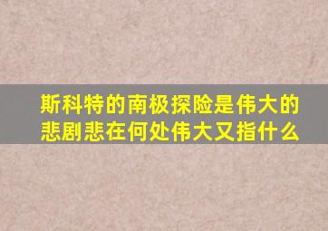 斯科特的南极探险是伟大的悲剧悲在何处伟大又指什么