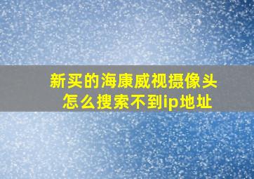 新买的海康威视摄像头怎么搜索不到ip地址