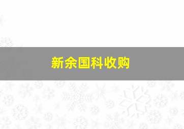 新余国科收购