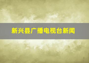 新兴县广播电视台新闻