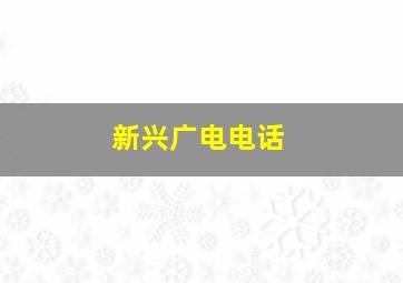 新兴广电电话