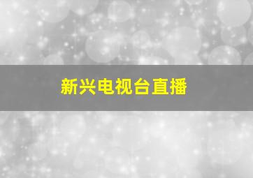 新兴电视台直播