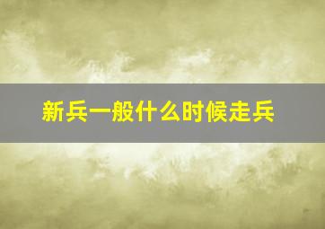 新兵一般什么时候走兵