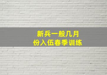 新兵一般几月份入伍春季训练