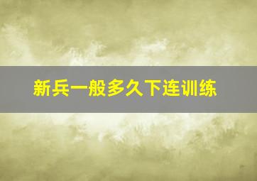 新兵一般多久下连训练