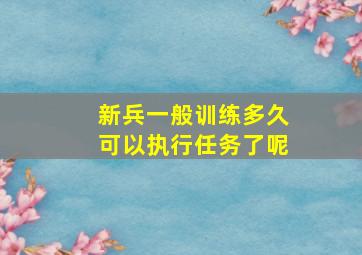 新兵一般训练多久可以执行任务了呢